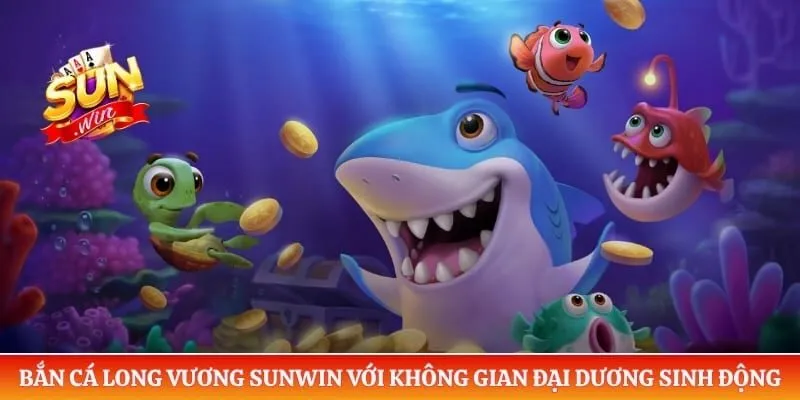 Bắn cá Long Vương Sunwin với không gian đại dương sinh động